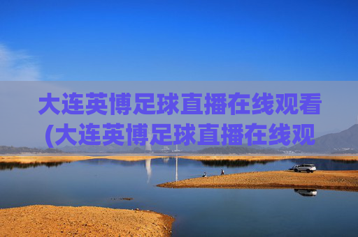 大连英博足球直播在线观看(大连英博足球直播在线观看 现场直播)