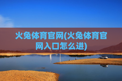火兔体育官网(火兔体育官网入口怎么进)