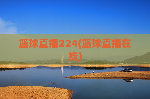 篮球直播224(篮球直播在线)