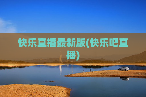 快乐直播最新版(快乐吧直播)