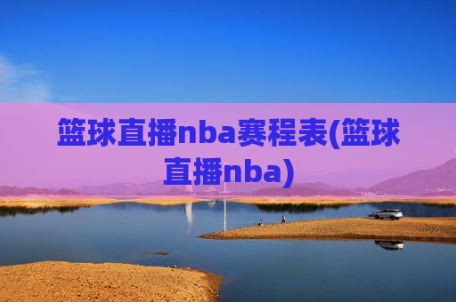 篮球直播nba赛程表(篮球直播nba)