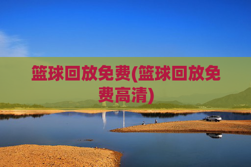 篮球回放免费(篮球回放免费高清)