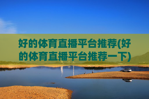 好的体育直播平台推荐(好的体育直播平台推荐一下)
