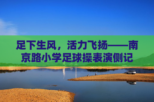 足下生风,活力飞扬——南京路小学足球操表演侧记