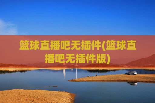 篮球直播吧无插件(篮球直播吧无插件版)