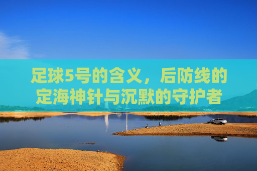 足球5号的含义，后防线的定海神针与沉默的守护者