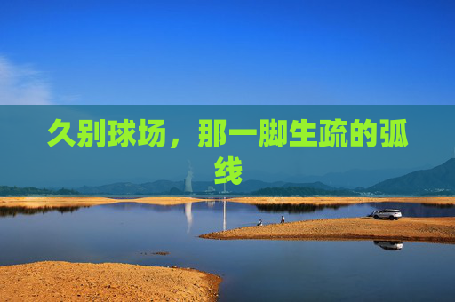久别球场,那一脚生疏的弧线