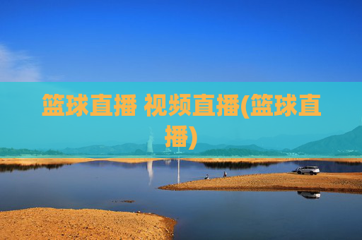 篮球直播 视频直播(篮球直播)