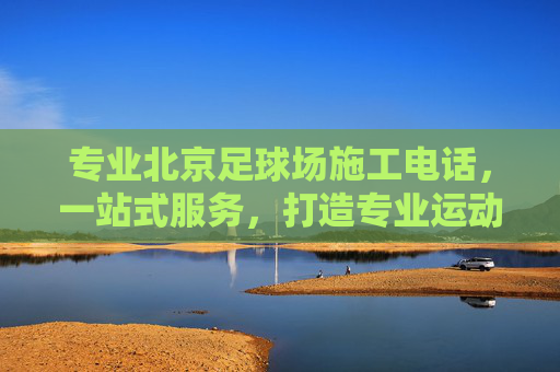 专业北京足球场施工电话,一站式服务,打造专业运动场地