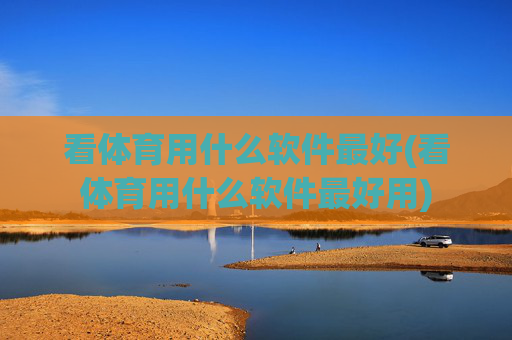 看体育用什么软件最好(看体育用什么软件最好用)