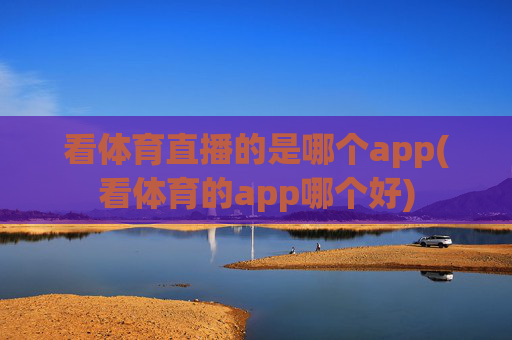 看体育直播的是哪个app(看体育的app哪个好)