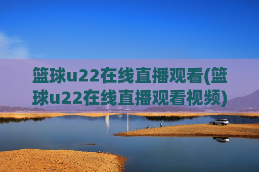 篮球u22在线直播观看(篮球u22在线直播观看视频)