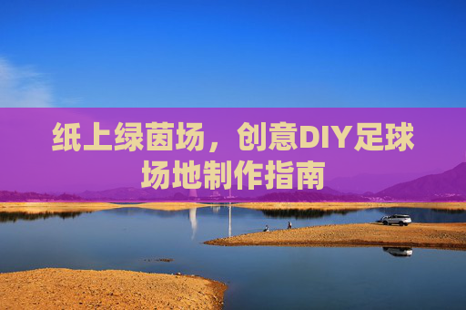 纸上绿茵场,创意DIY足球场地制作指南