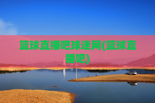 篮球直播吧球迷网(篮球直播吧)