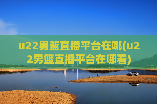u22男篮直播平台在哪(u22男篮直播平台在哪看)