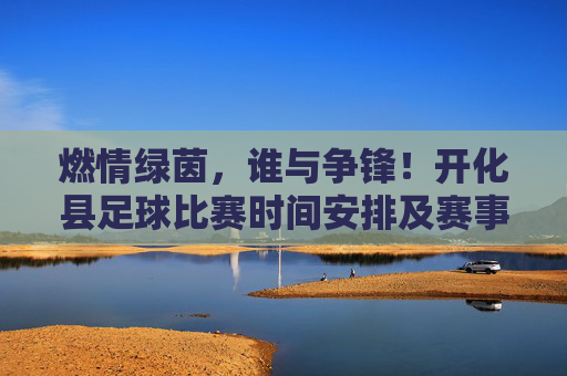 燃情绿茵,谁与争锋!开化县足球比赛时间安排及赛事亮点全解析