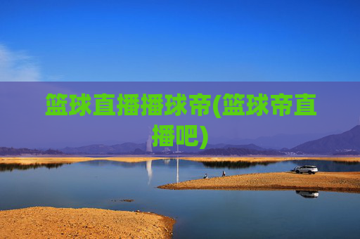 篮球直播播球帝(篮球帝直播吧)