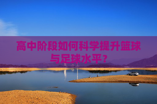高中阶段如何科学提升篮球与足球水平？