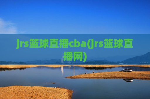 jrs篮球直播cba(jrs篮球直播网)
