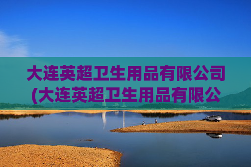 大连英超卫生用品有限公司(大连英超卫生用品有限公司招聘)