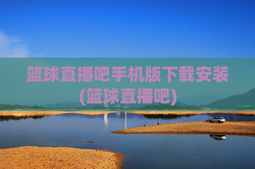 篮球直播吧手机版下载安装(篮球直播吧)