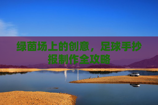 绿茵场上的创意，足球手抄报制作全攻略