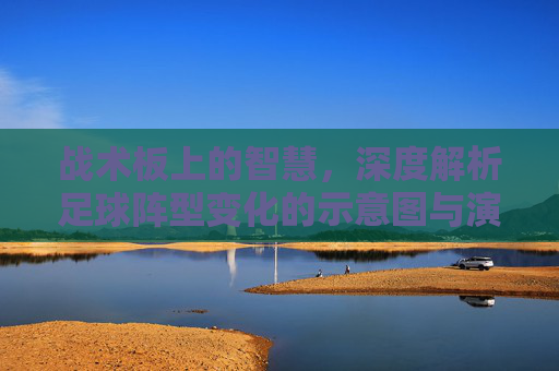 战术板上的智慧,深度解析足球阵型变化的示意图与演变