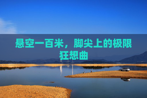 悬空一百米,脚尖上的极限狂想曲