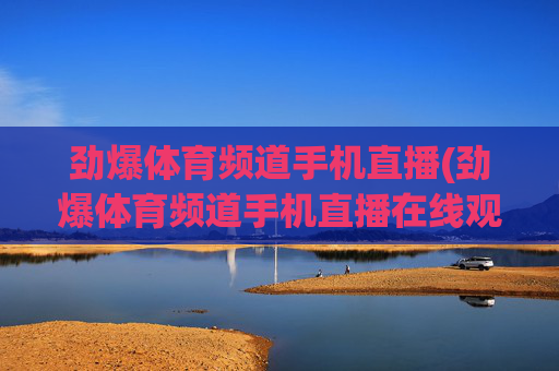 劲爆体育频道手机直播(劲爆体育频道手机直播在线观看)