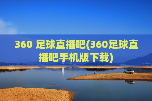 360 足球直播吧(360足球直播吧手机版下载)