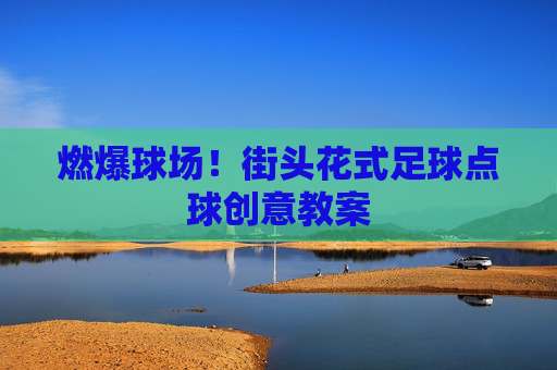 燃爆球场!街头花式足球点球创意教案
