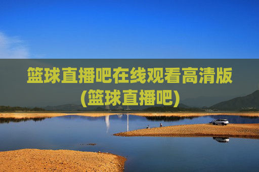 篮球直播吧在线观看高清版(篮球直播吧)