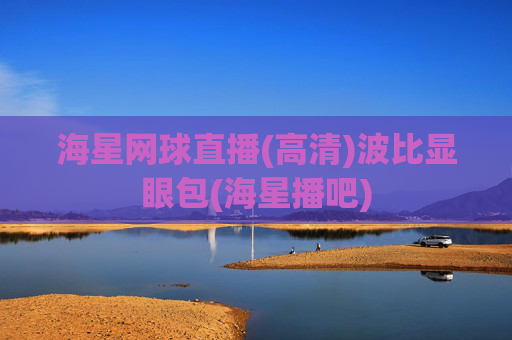 海星网球直播(高清)波比显眼包(海星播吧)