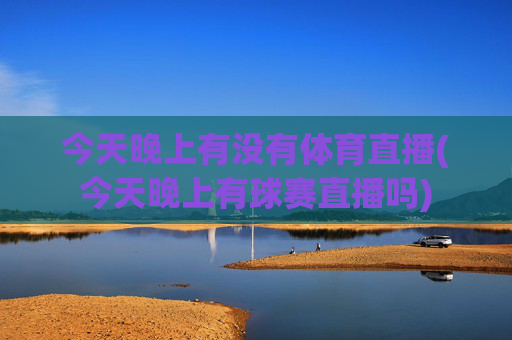 今天晚上有没有体育直播(今天晚上有球赛直播吗)
