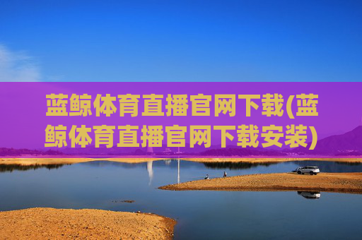 蓝鲸体育直播官网下载(蓝鲸体育直播官网下载安装)