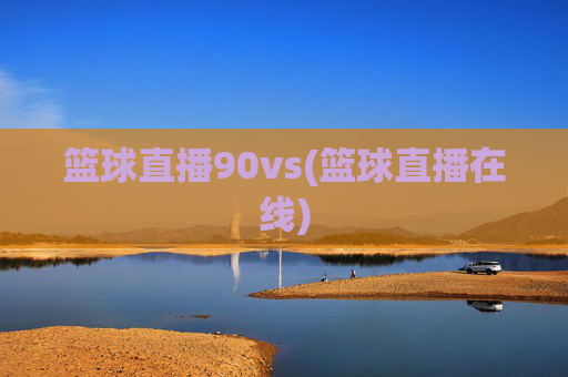 篮球直播90vs(篮球直播在线)