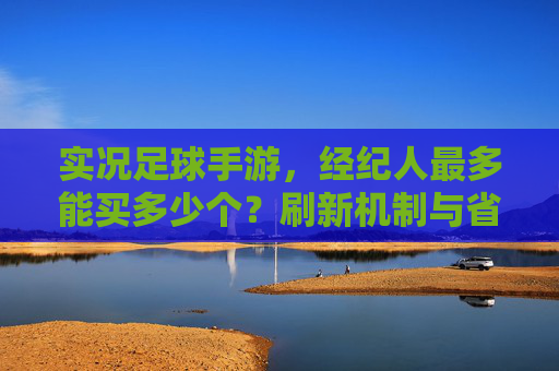 实况足球手游,经纪人最多能买多少个?刷新机制与省钱攻略全解析
