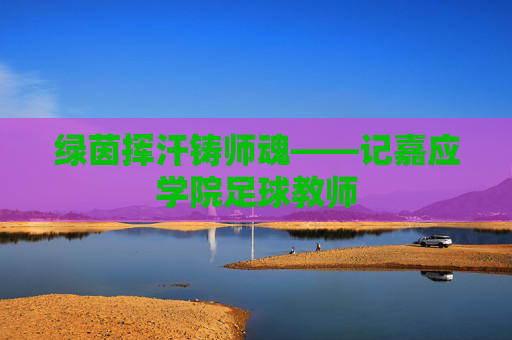 绿茵挥汗铸师魂——记嘉应学院足球教师