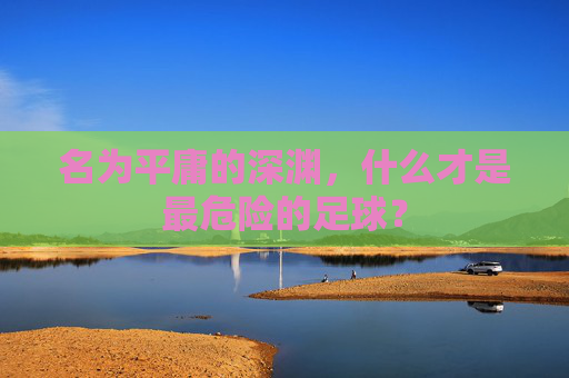 名为平庸的深渊，什么才是最危险的足球？