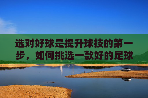 选对好球是提升球技的第一步,如何挑选一款好的足球型号
