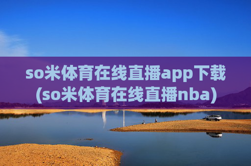 so米体育在线直播app下载(so米体育在线直播nba)