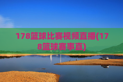 178篮球比赛视频直播(178篮球赛事直)