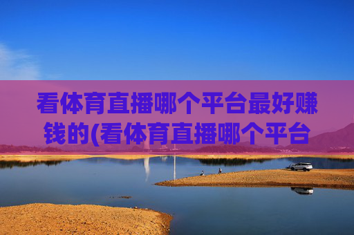 看体育直播哪个平台最好赚钱的(看体育直播哪个平台最好赚钱的呢)