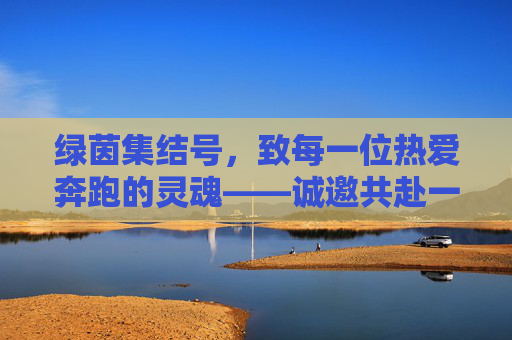 绿茵集结号,致每一位热爱奔跑的灵魂——诚邀共赴一场足球盛宴