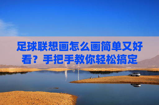 足球联想画怎么画简单又好看？手把手教你轻松搞定