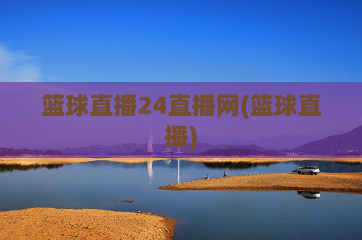 篮球直播24直播网(篮球直播)