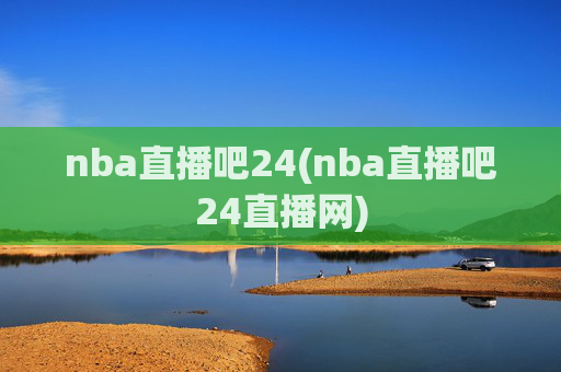nba直播吧24(nba直播吧24直播网)
