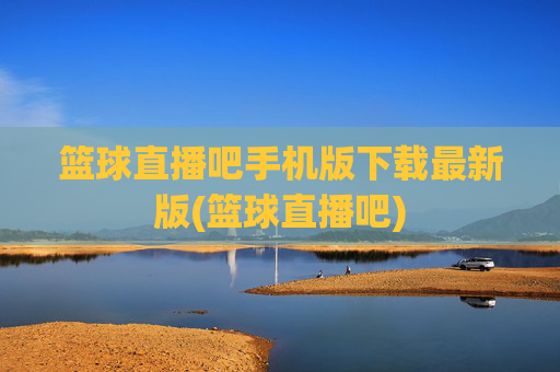 篮球直播吧手机版下载最新版(篮球直播吧)