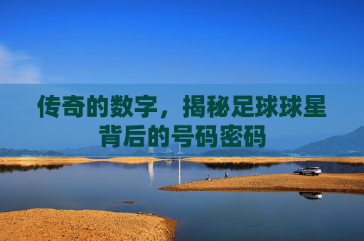 传奇的数字，揭秘足球球星背后的号码密码