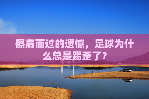 擦肩而过的遗憾，足球为什么总是踢歪了？
